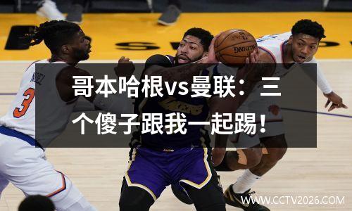 哥本哈根vs曼联：三个傻子跟我一起踢！