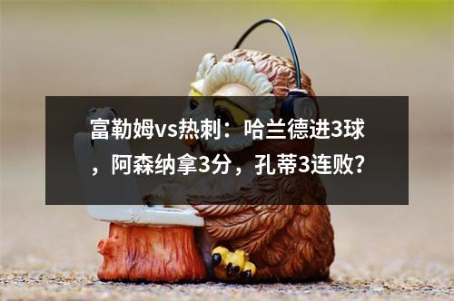 富勒姆vs热刺：哈兰德进3球，阿森纳拿3分，孔蒂3连败？
