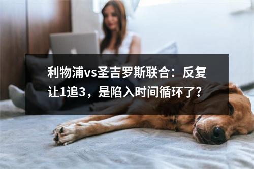 利物浦vs圣吉罗斯联合：反复让1追3，是陷入时间循环了？