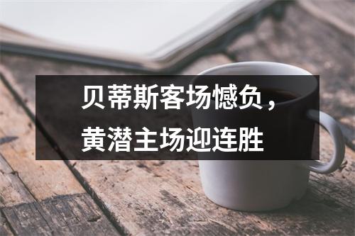 贝蒂斯客场憾负，黄潜主场迎连胜