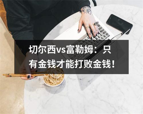 切尔西vs富勒姆：只有金钱才能打败金钱！