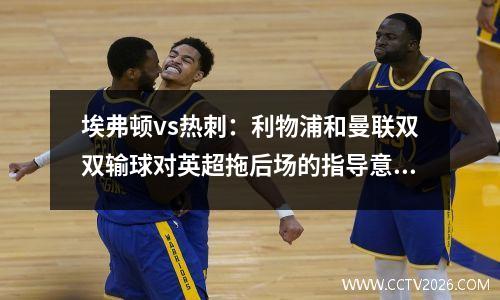 埃弗顿vs热刺：利物浦和曼联双双输球对英超拖后场的指导意义