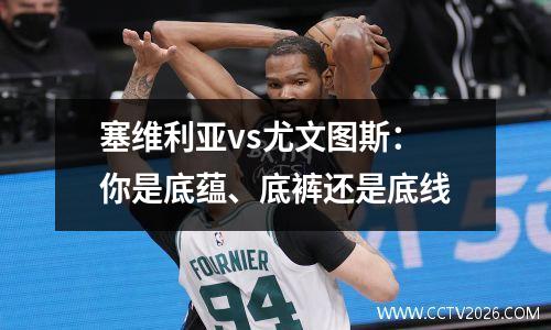 塞维利亚vs尤文图斯：你是底蕴、底裤还是底线