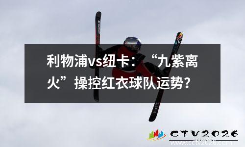 利物浦vs纽卡：“九紫离火”操控红衣球队运势？