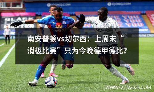 南安普顿vs切尔西：上周末“消极比赛”只为今晚德甲德比？
