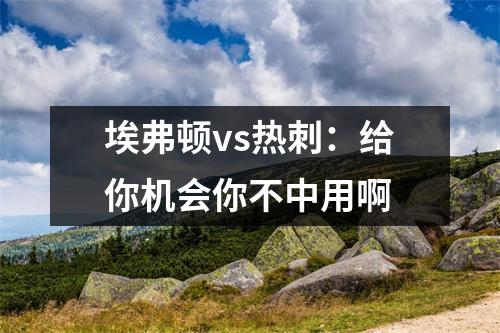 埃弗顿vs热刺：给你机会你不中用啊