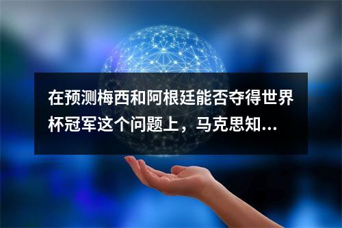 在预测梅西和阿根廷能否夺得世界杯冠军这个问题上，马克思知道的可能比超级计算机更多