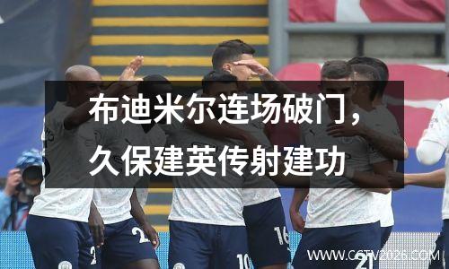 布迪米尔连场破门，久保建英传射建功