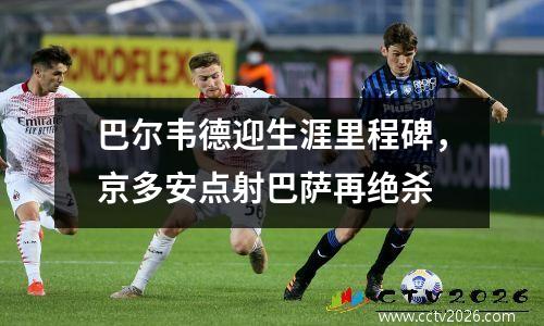 巴尔韦德迎生涯里程碑，京多安点射巴萨再绝杀