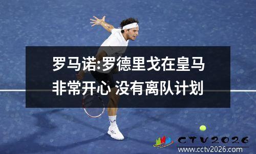 罗马诺:罗德里戈在皇马非常开心 没有离队计划