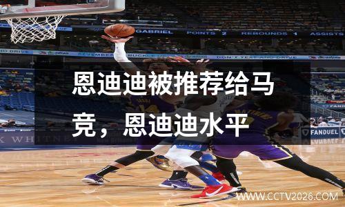 恩迪迪被推荐给马竞，恩迪迪水平