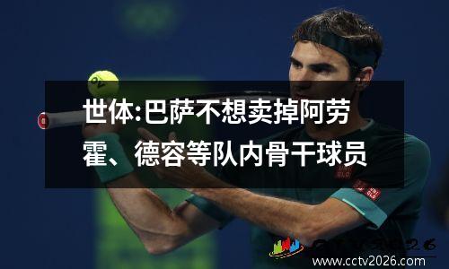 世体:巴萨不想卖掉阿劳霍、德容等队内骨干球员