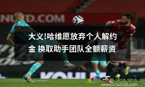 大义!哈维愿放弃个人解约金 换取助手团队全额薪资