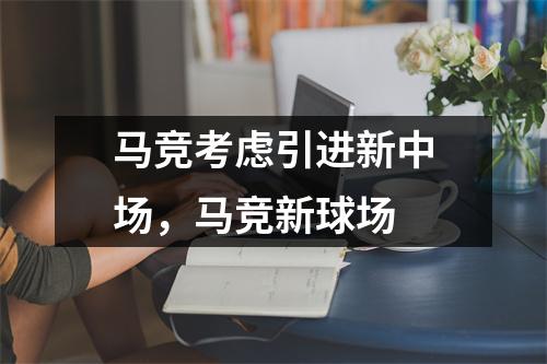 马竞考虑引进新中场，马竞新球场