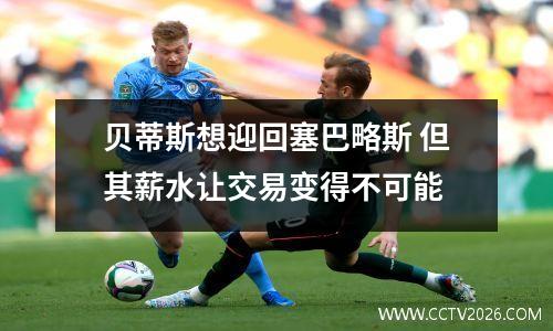 贝蒂斯想迎回塞巴略斯 但其薪水让交易变得不可能