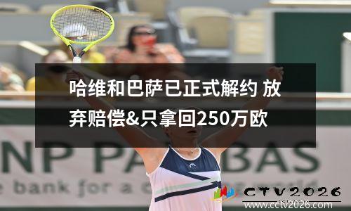 哈维和巴萨已正式解约 放弃赔偿&只拿回250万欧