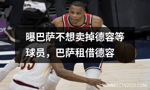 曝巴萨不想卖掉德容等球员，巴萨租借德容