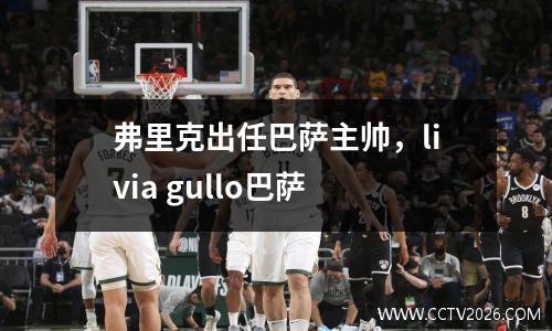弗里克出任巴萨主帅，livia gullo巴萨
