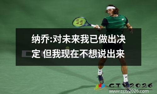 纳乔:对未来我已做出决定 但我现在不想说出来
