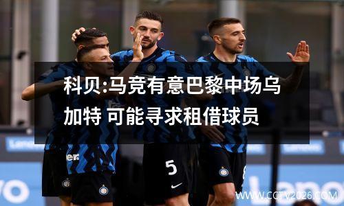 科贝:马竞有意巴黎中场乌加特 可能寻求租借球员