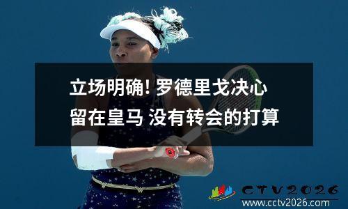 立场明确! 罗德里戈决心留在皇马 没有转会的打算