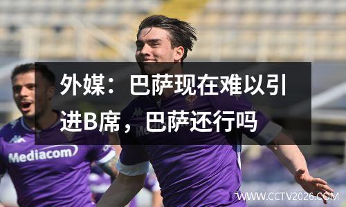 外媒：巴萨现在难以引进B席，巴萨还行吗