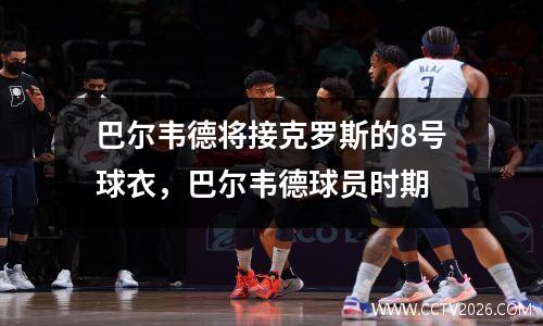 巴尔韦德将接克罗斯的8号球衣，巴尔韦德球员时期