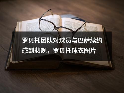罗贝托团队对球员与巴萨续约感到悲观，罗贝托球衣图片