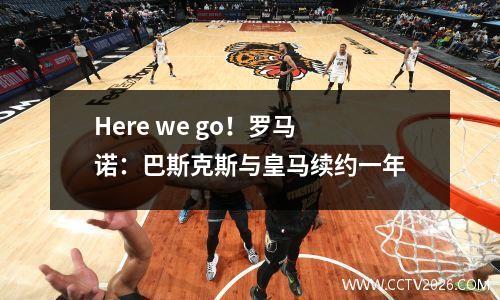 Here we go！罗马诺：巴斯克斯与皇马续约一年