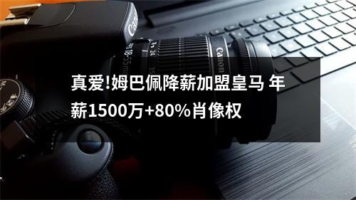 真爱!姆巴佩降薪加盟皇马 年薪1500万+80%肖像权