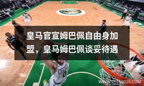 皇马官宣姆巴佩自由身加盟，皇马姆巴佩谈妥待遇