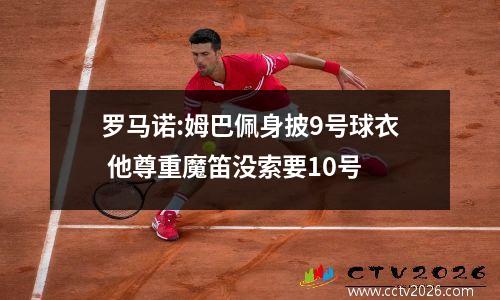 罗马诺:姆巴佩身披9号球衣 他尊重魔笛没索要10号