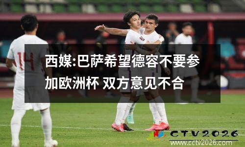 西媒:巴萨希望德容不要参加欧洲杯 双方意见不合