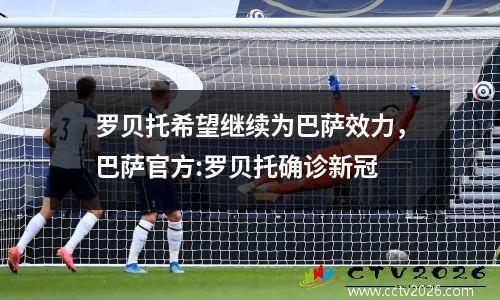 罗贝托希望继续为巴萨效力，巴萨官方:罗贝托确诊新冠
