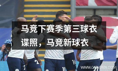 马竞下赛季第三球衣谍照，马竞新球衣