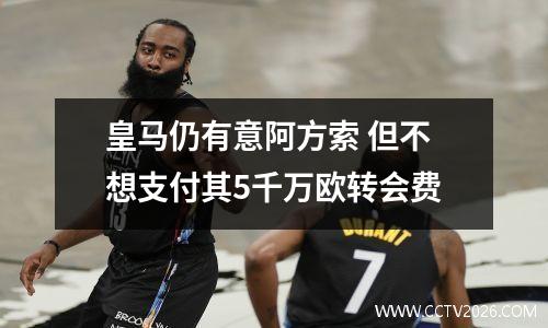 皇马仍有意阿方索 但不想支付其5千万欧转会费