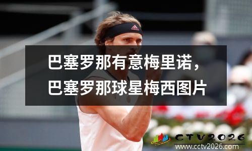 巴塞罗那有意梅里诺，巴塞罗那球星梅西图片
