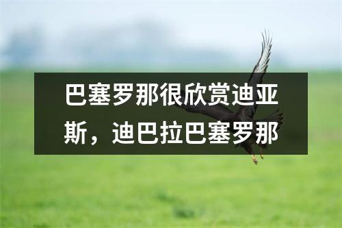 巴塞罗那很欣赏迪亚斯，迪巴拉巴塞罗那
