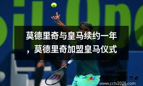莫德里奇与皇马续约一年，莫德里奇加盟皇马仪式