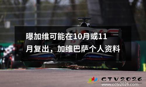曝加维可能在10月或11月复出，加维巴萨个人资料