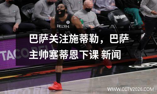 巴萨关注施蒂勒，巴萨主帅塞蒂恩下课 新闻