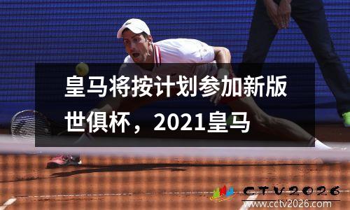 皇马将按计划参加新版世俱杯，2021皇马