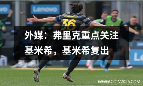 外媒：弗里克重点关注基米希，基米希复出
