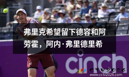 弗里克希望留下德容和阿劳霍，阿内·弗里德里希