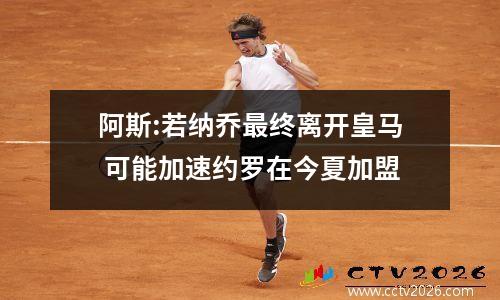 阿斯:若纳乔最终离开皇马 可能加速约罗在今夏加盟