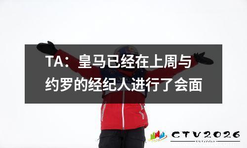 TA：皇马已经在上周与约罗的经纪人进行了会面