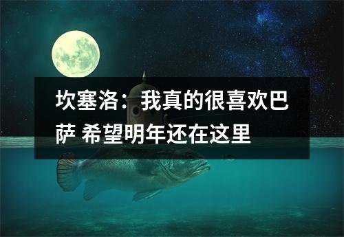 坎塞洛：我真的很喜欢巴萨 希望明年还在这里