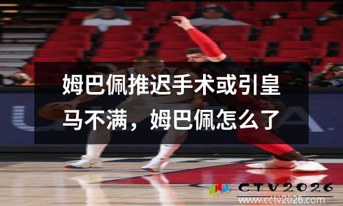 姆巴佩推迟手术或引皇马不满，姆巴佩怎么了