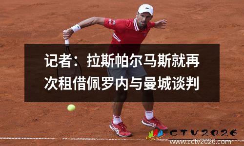 记者：拉斯帕尔马斯就再次租借佩罗内与曼城谈判