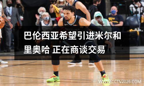 巴伦西亚希望引进米尔和里奥哈 正在商谈交易